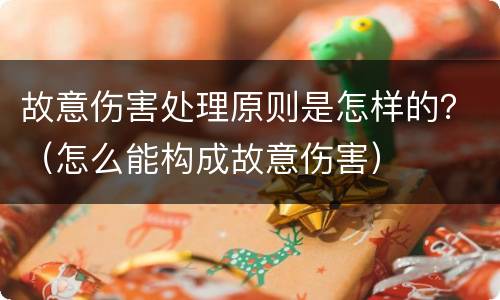 故意伤害处理原则是怎样的？（怎么能构成故意伤害）