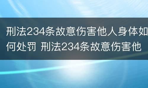 刑法234条故意伤害他人身体如何处罚 刑法234条故意伤害他人身体如何处罚呢