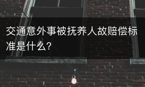 交通意外事被抚养人故赔偿标准是什么？