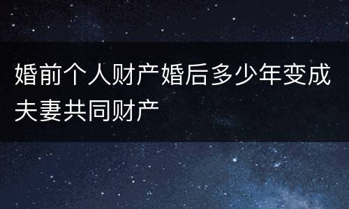 婚前个人财产婚后多少年变成夫妻共同财产