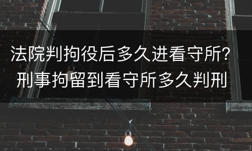 法院判拘役后多久进看守所？ 刑事拘留到看守所多久判刑
