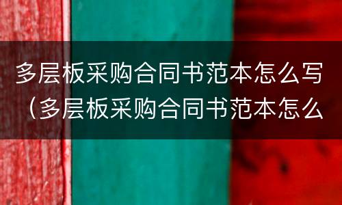 多层板采购合同书范本怎么写（多层板采购合同书范本怎么写好）