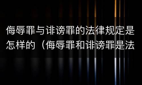 侮辱罪与诽谤罪的法律规定是怎样的（侮辱罪和诽谤罪是法条竞合吗）