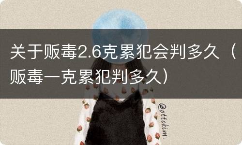 关于贩毒2.6克累犯会判多久（贩毒一克累犯判多久）