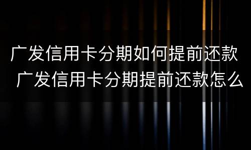 广发信用卡分期如何提前还款 广发信用卡分期提前还款怎么操作