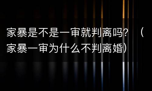 家暴是不是一审就判离吗？（家暴一审为什么不判离婚）