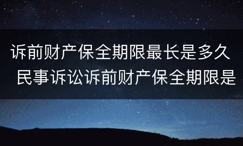 诉前财产保全期限最长是多久 民事诉讼诉前财产保全期限是多久?