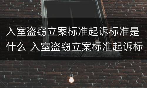 入室盗窃立案标准起诉标准是什么 入室盗窃立案标准起诉标准是什么意思
