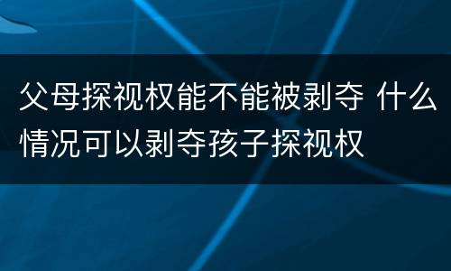 父母探视权能不能被剥夺 什么情况可以剥夺孩子探视权