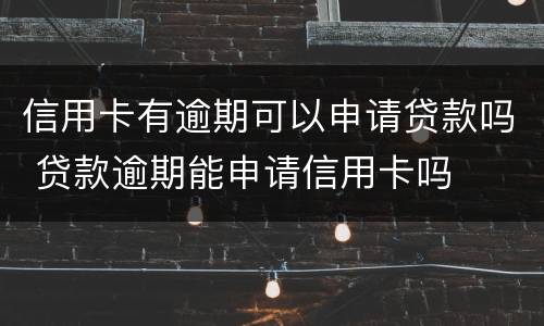 信用卡有逾期可以申请贷款吗 贷款逾期能申请信用卡吗