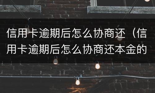 信用卡逾期后怎么协商还（信用卡逾期后怎么协商还本金的）