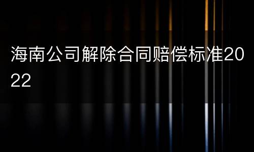 海南公司解除合同赔偿标准2022