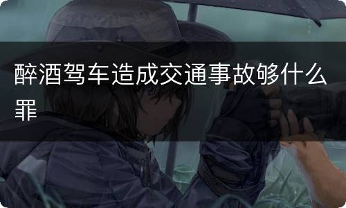 醉酒驾车造成交通事故够什么罪
