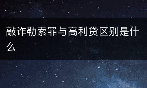 敲诈勒索罪与高利贷区别是什么