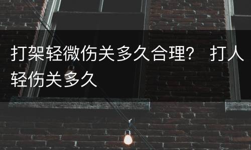打架轻微伤关多久合理？ 打人轻伤关多久