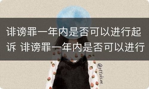 诽谤罪一年内是否可以进行起诉 诽谤罪一年内是否可以进行起诉呢