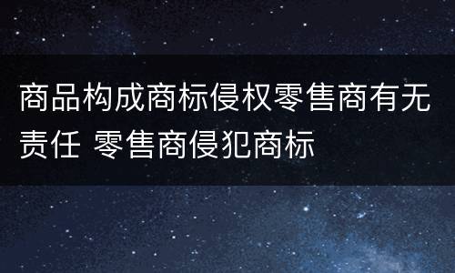 商品构成商标侵权零售商有无责任 零售商侵犯商标