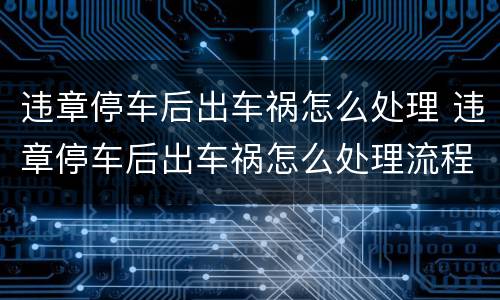 违章停车后出车祸怎么处理 违章停车后出车祸怎么处理流程