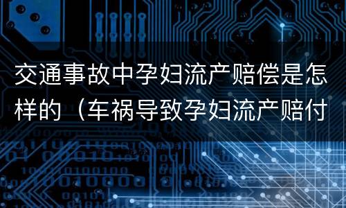 交通事故中孕妇流产赔偿是怎样的（车祸导致孕妇流产赔付金额）