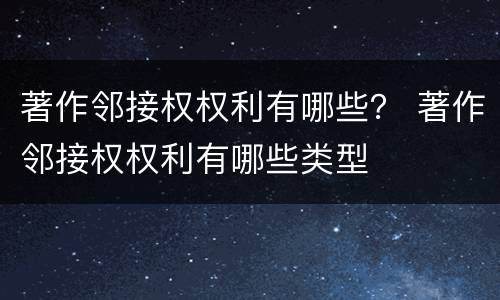 著作邻接权权利有哪些？ 著作邻接权权利有哪些类型