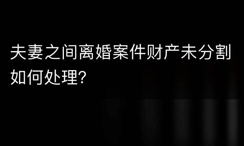 夫妻之间离婚案件财产未分割如何处理？