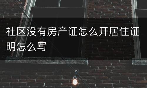 社区没有房产证怎么开居住证明怎么写