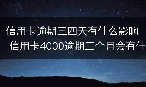 信用卡逾期三四天有什么影响 信用卡4000逾期三个月会有什么后果