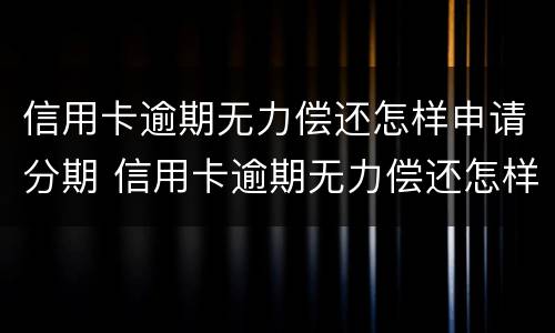 信用卡逾期无力偿还怎样申请分期 信用卡逾期无力偿还怎样申请分期还款