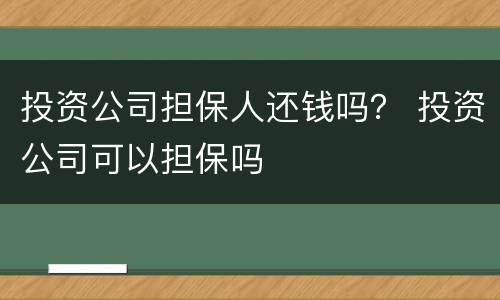 投资公司担保人还钱吗？ 投资公司可以担保吗
