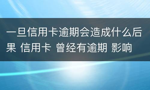 一旦信用卡逾期会造成什么后果 信用卡 曾经有逾期 影响