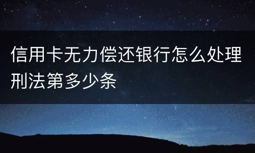 信用卡无力偿还银行怎么处理刑法第多少条
