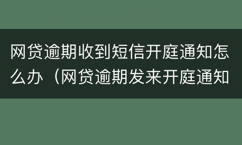 网贷逾期收到短信开庭通知怎么办（网贷逾期发来开庭通知短信）