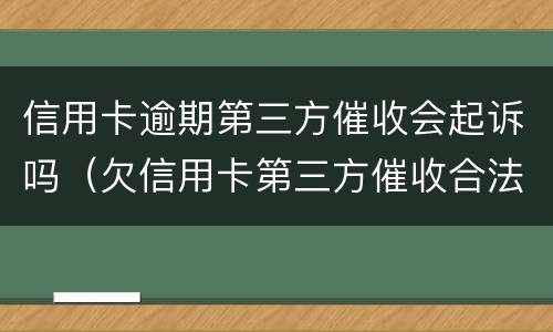 信用卡逾期第三方催收会起诉吗（欠信用卡第三方催收合法吗）