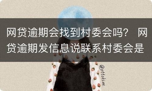 网贷逾期会找到村委会吗？ 网贷逾期发信息说联系村委会是真的吗