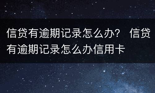 信贷有逾期记录怎么办？ 信贷有逾期记录怎么办信用卡