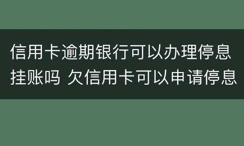信用卡逾期银行可以办理停息挂账吗 欠信用卡可以申请停息挂账吗