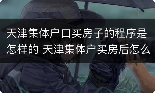 天津集体户口买房子的程序是怎样的 天津集体户买房后怎么落户