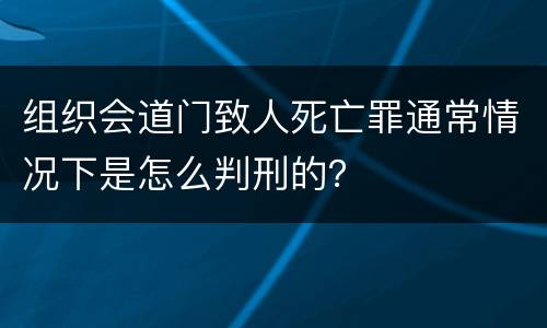 组织会道门致人死亡罪通常情况下是怎么判刑的？