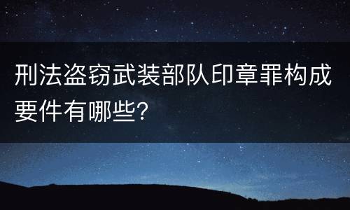 刑法盗窃武装部队印章罪构成要件有哪些？