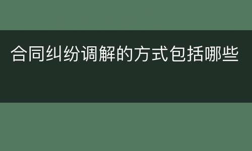 合同纠纷调解的方式包括哪些