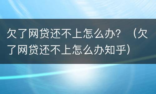 欠了网贷还不上怎么办？（欠了网贷还不上怎么办知乎）