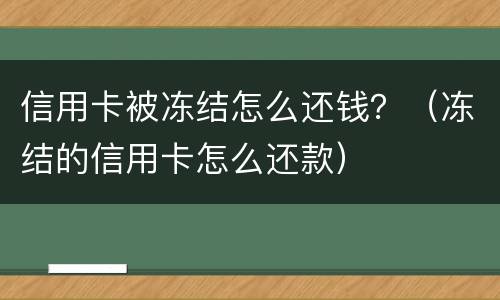 信用卡被冻结怎么还钱？（冻结的信用卡怎么还款）