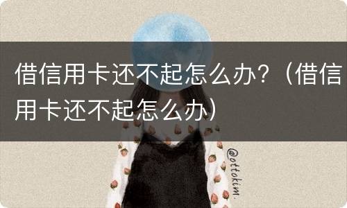 借信用卡还不起怎么办?（借信用卡还不起怎么办）