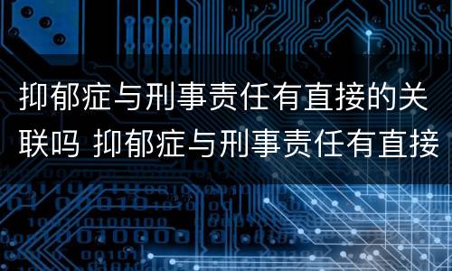 抑郁症与刑事责任有直接的关联吗 抑郁症与刑事责任有直接的关联吗为什么