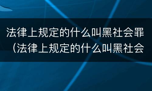 法律上规定的什么叫黑社会罪（法律上规定的什么叫黑社会罪行为）