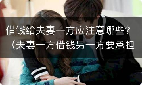 借钱给夫妻一方应注意哪些？（夫妻一方借钱另一方要承担吗）