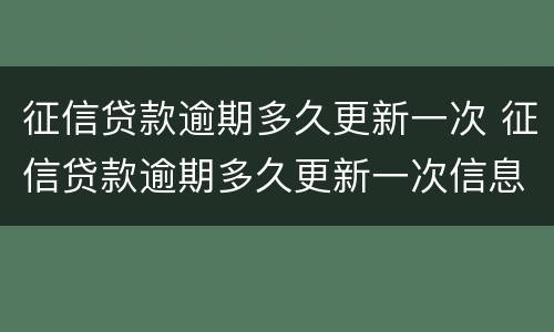 征信贷款逾期多久更新一次 征信贷款逾期多久更新一次信息