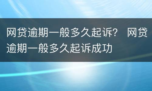 网贷逾期一般多久起诉？ 网贷逾期一般多久起诉成功