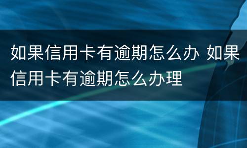如果信用卡有逾期怎么办 如果信用卡有逾期怎么办理