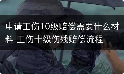 申请工伤10级赔偿需要什么材料 工伤十级伤残赔偿流程